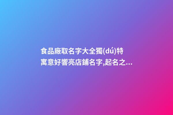 食品廠取名字大全獨(dú)特 寓意好響亮店鋪名字,起名之家-第1張-公司起名-玄機(jī)派